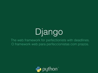 Django
The web framework for perfectionists with deadlines.
O framework web para perfeccionistas com prazos.
 