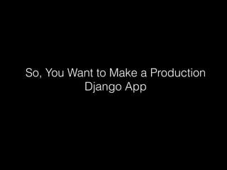 So, You Want to Make a Production
          Django App
 