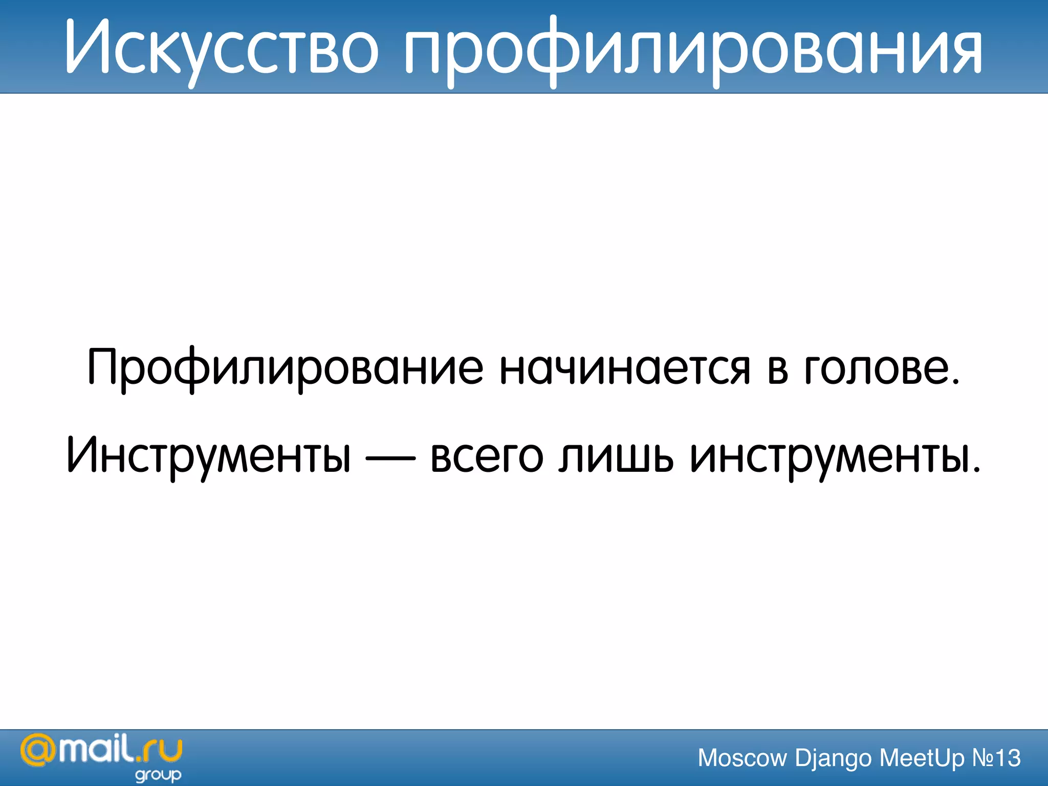 Moscow Django MeetUp №13
Профилирование начинается в голове.
Инструменты — всего лишь инструменты.
Искусство профилирования
 
