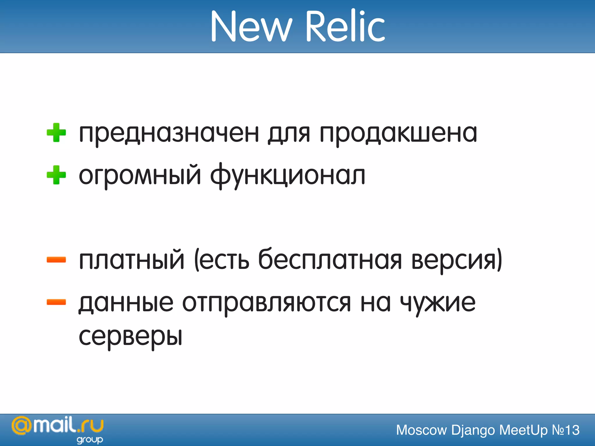Moscow Django MeetUp №13
New Relic
предназначен для продакшена
огромный функционал
платный (есть бесплатная версия)
данные отправляются на чужие
серверы
 