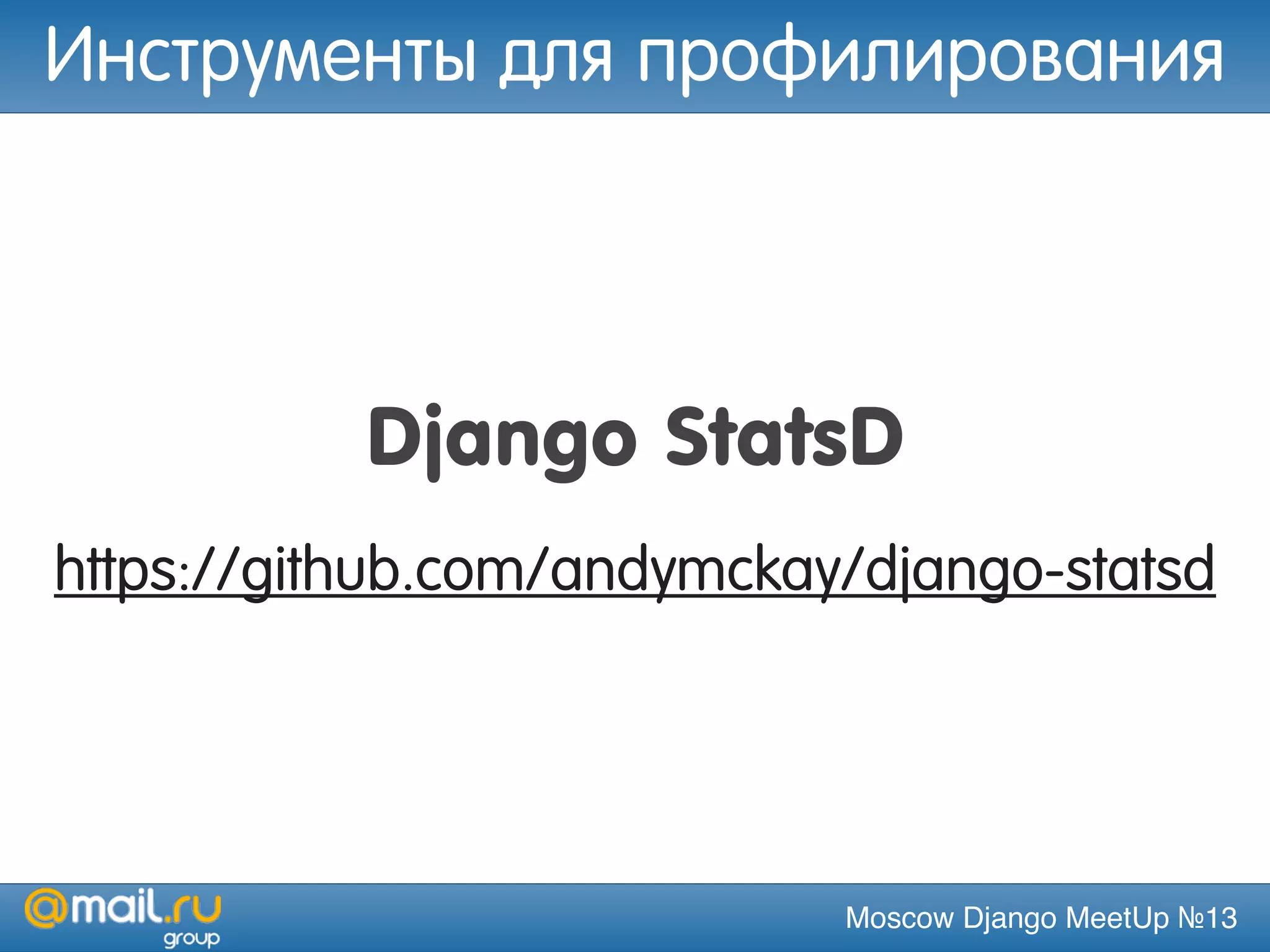 Moscow Django MeetUp №13
Django StatsD
https://github.com/andymckay/django-statsd
Инструменты для профилирования
 