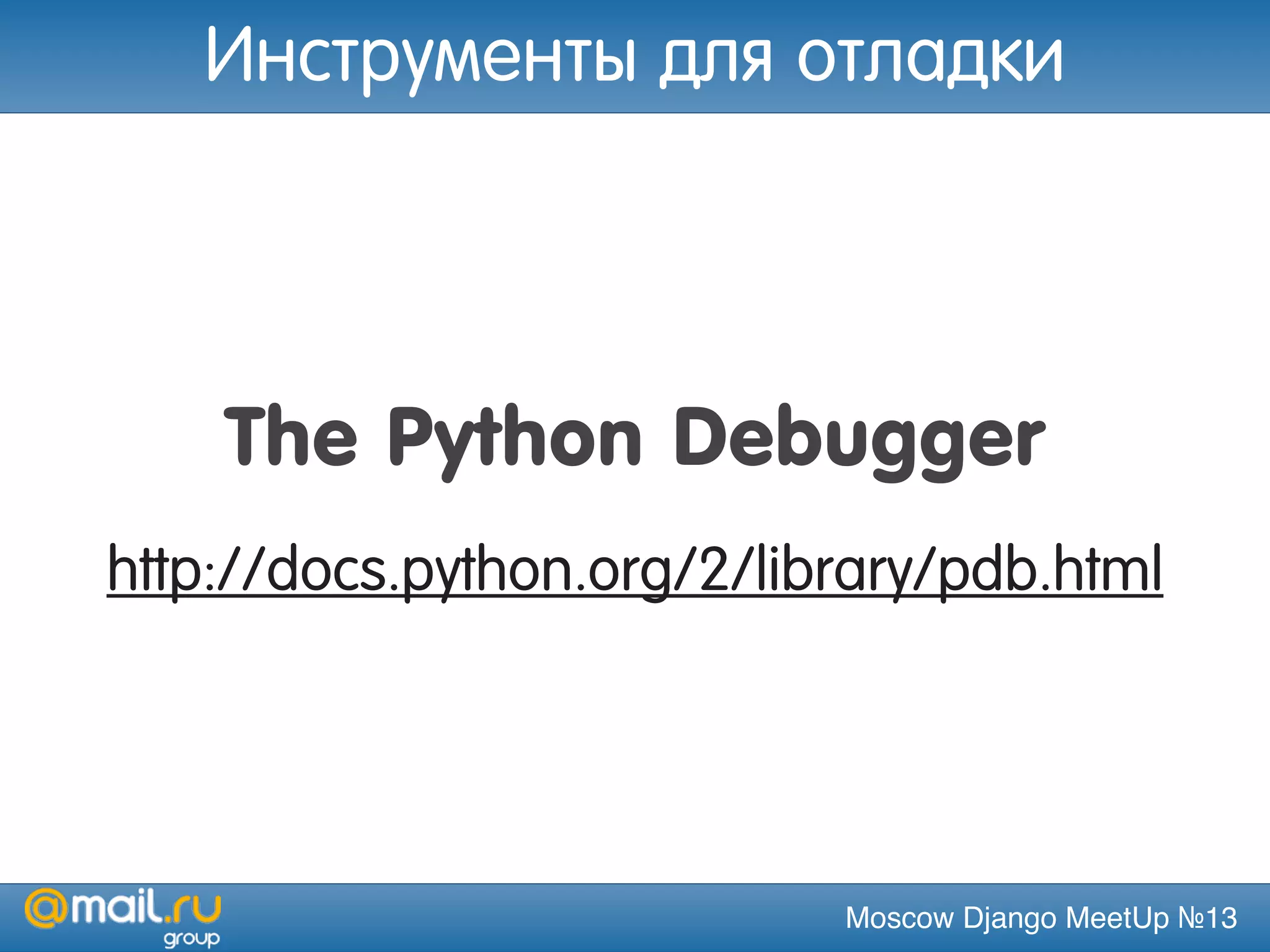 Moscow Django MeetUp №13
The Python Debugger
http://docs.python.org/2/library/pdb.html
Инструменты для отладки
 