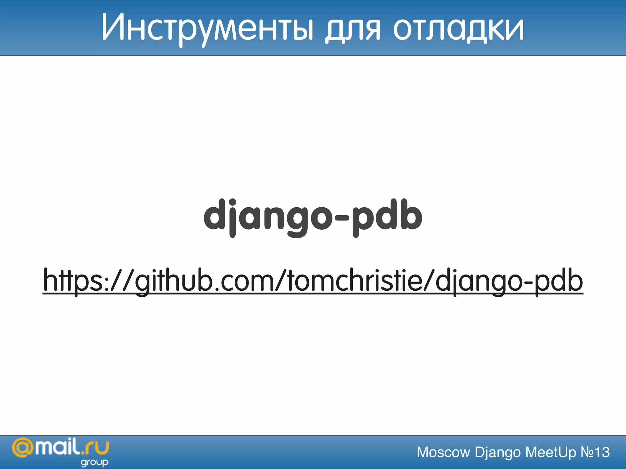 Moscow Django MeetUp №13
django-pdb
https://github.com/tomchristie/django-pdb
Инструменты для отладки
 