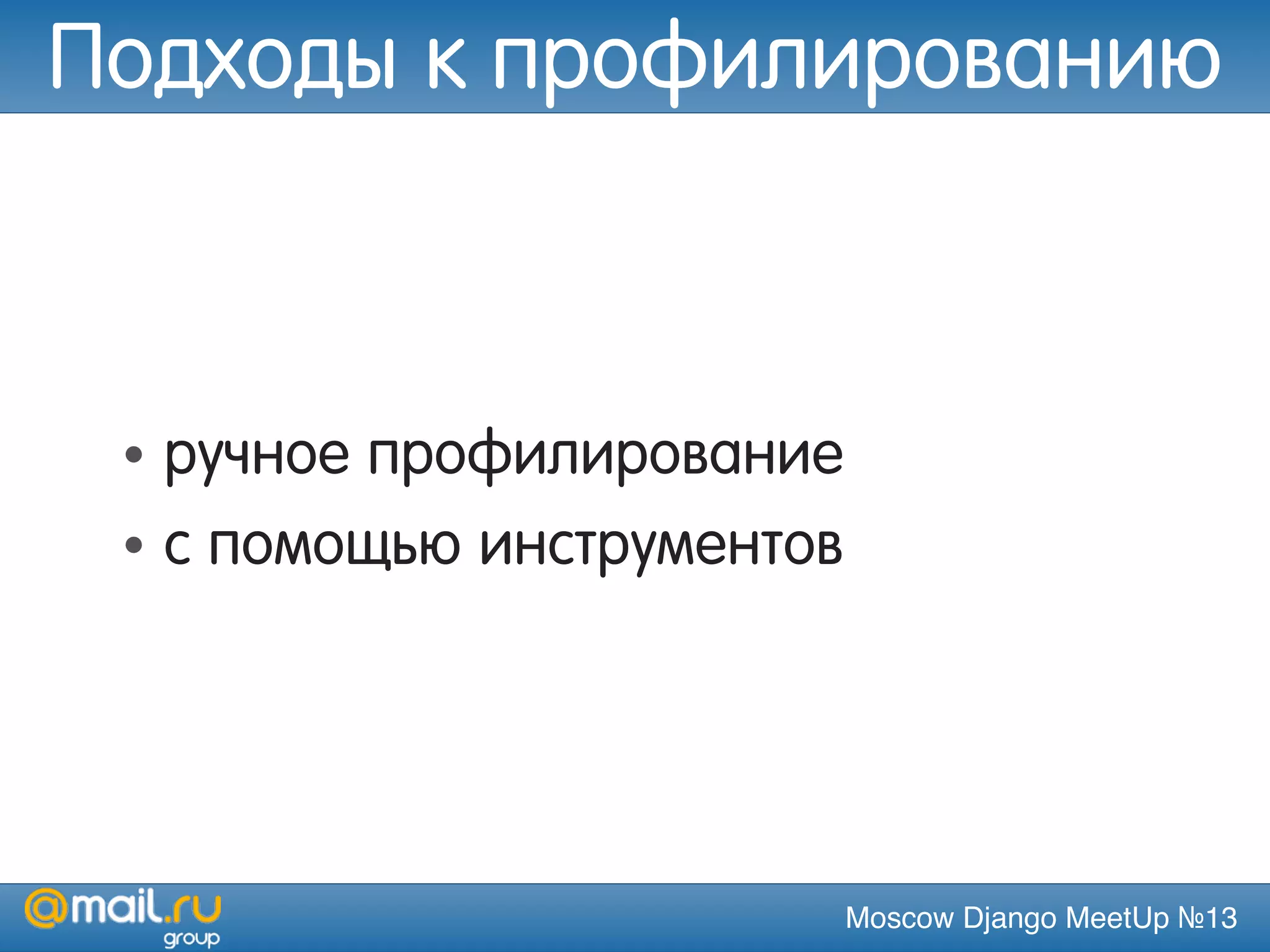 Moscow Django MeetUp №13
Подходы к профилированию
• ручное профилирование
• с помощью инструментов
 