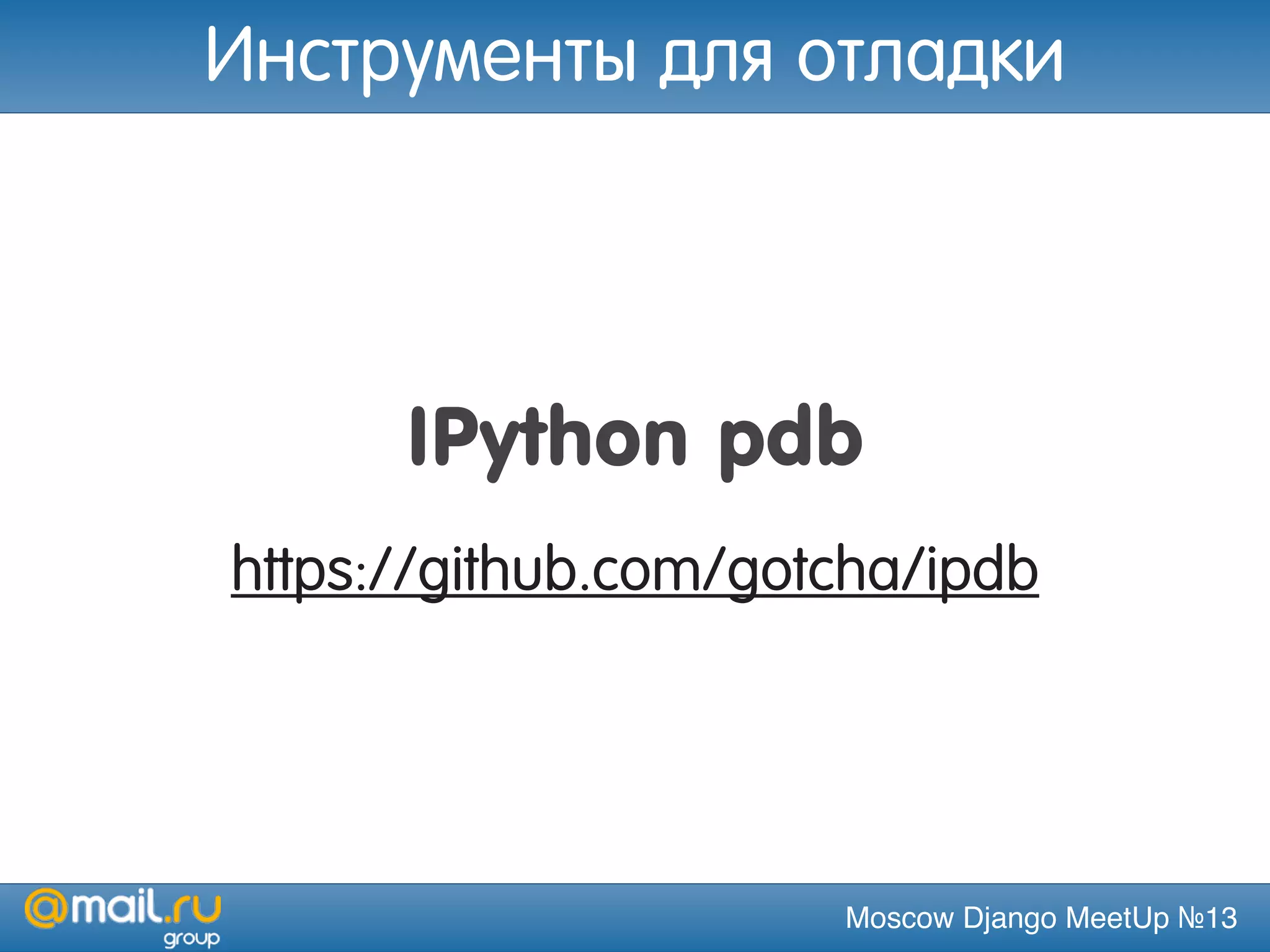 Moscow Django MeetUp №13
IPython pdb
https://github.com/gotcha/ipdb
Инструменты для отладки
 