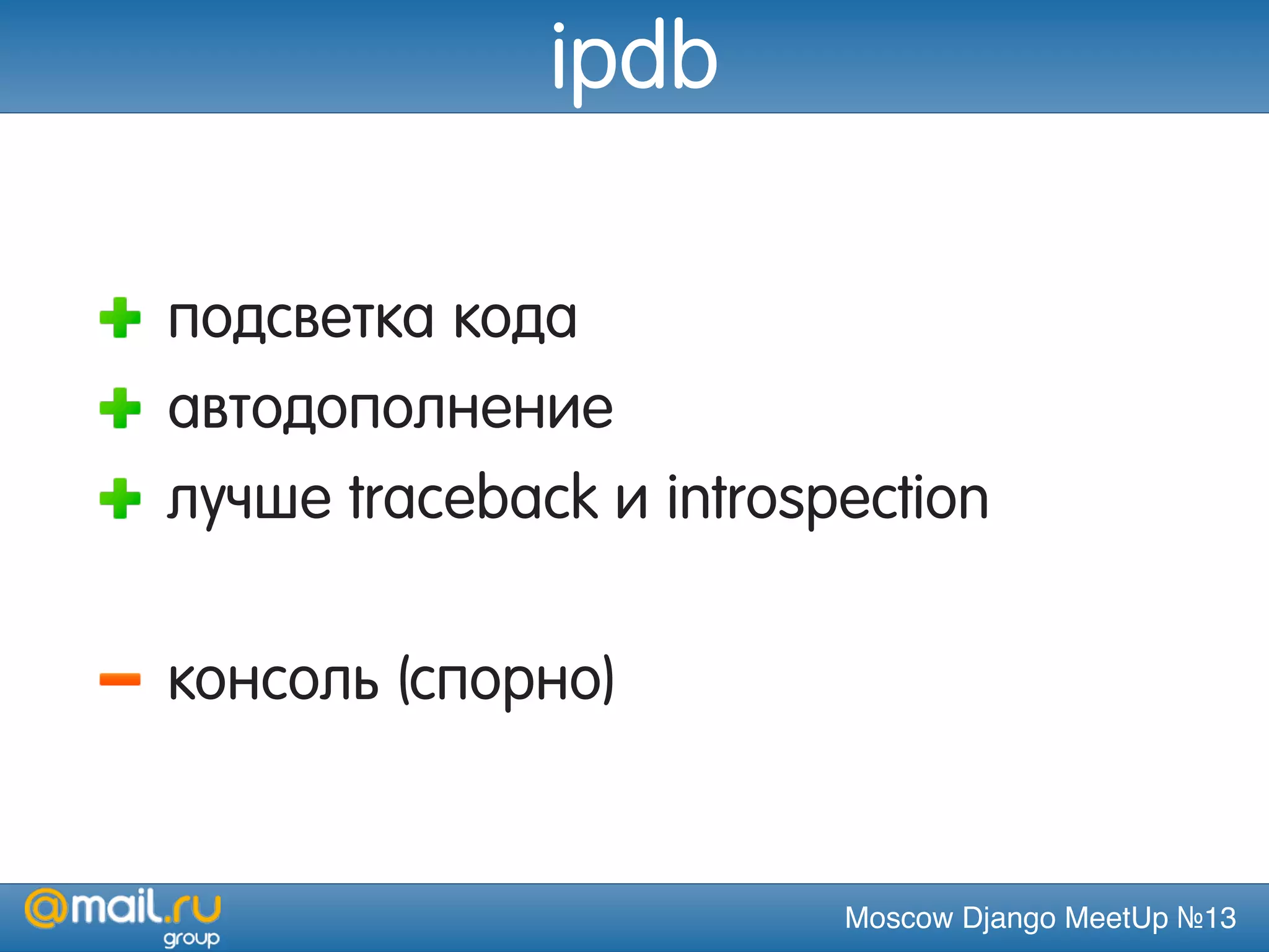 Moscow Django MeetUp №13
ipdb
подсветка кода
автодополнение
лучше traceback и introspection
консоль (спорно)
 