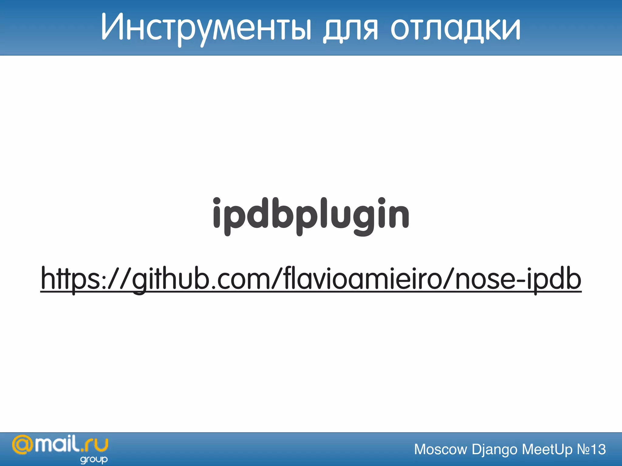 Moscow Django MeetUp №13
ipdbplugin
https://github.com/flavioamieiro/nose-ipdb
Инструменты для отладки
 