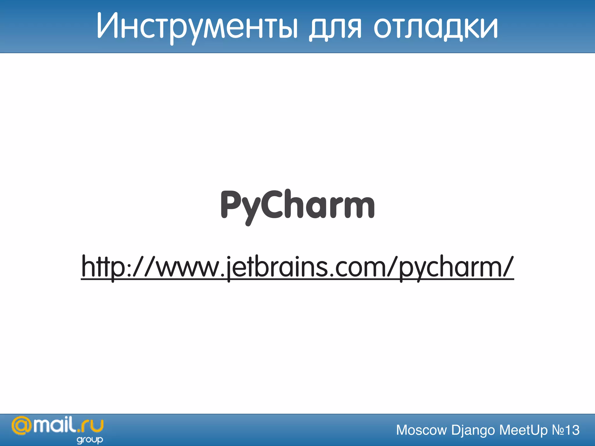 Moscow Django MeetUp №13
PyCharm
http://www.jetbrains.com/pycharm/
Инструменты для отладки
 