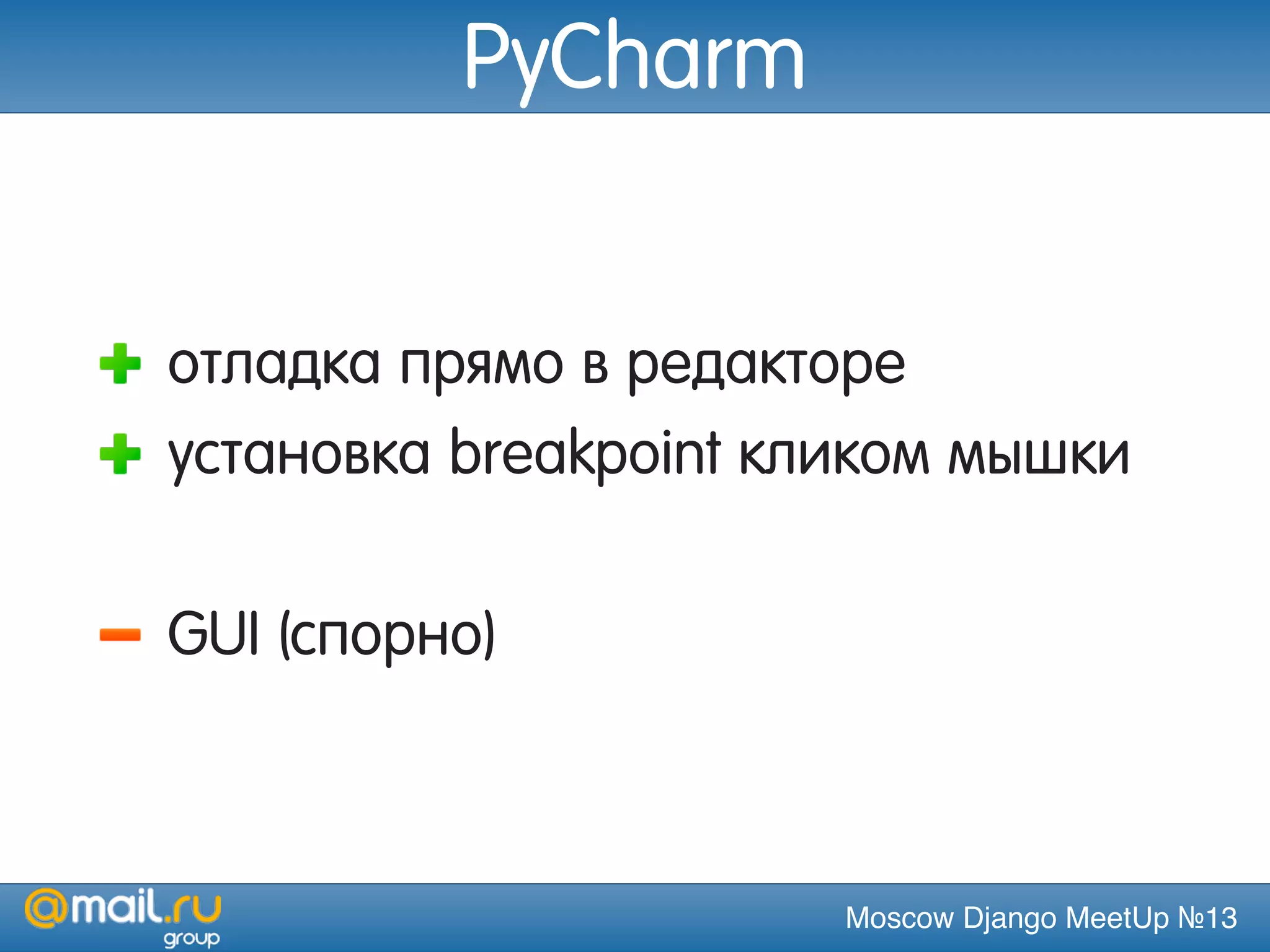 Moscow Django MeetUp №13
PyCharm
отладка прямо в редакторе
установка breakpoint кликом мышки
GUI (спорно)
 