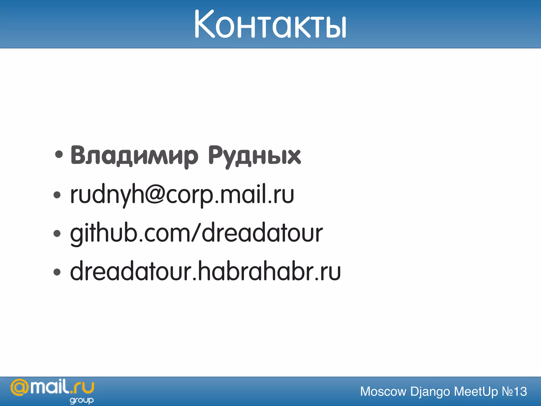 Moscow Django MeetUp №13
Контакты
•Владимир Рудных
• rudnyh@corp.mail.ru
• github.com/dreadatour
• dreadatour.habrahabr.ru
 