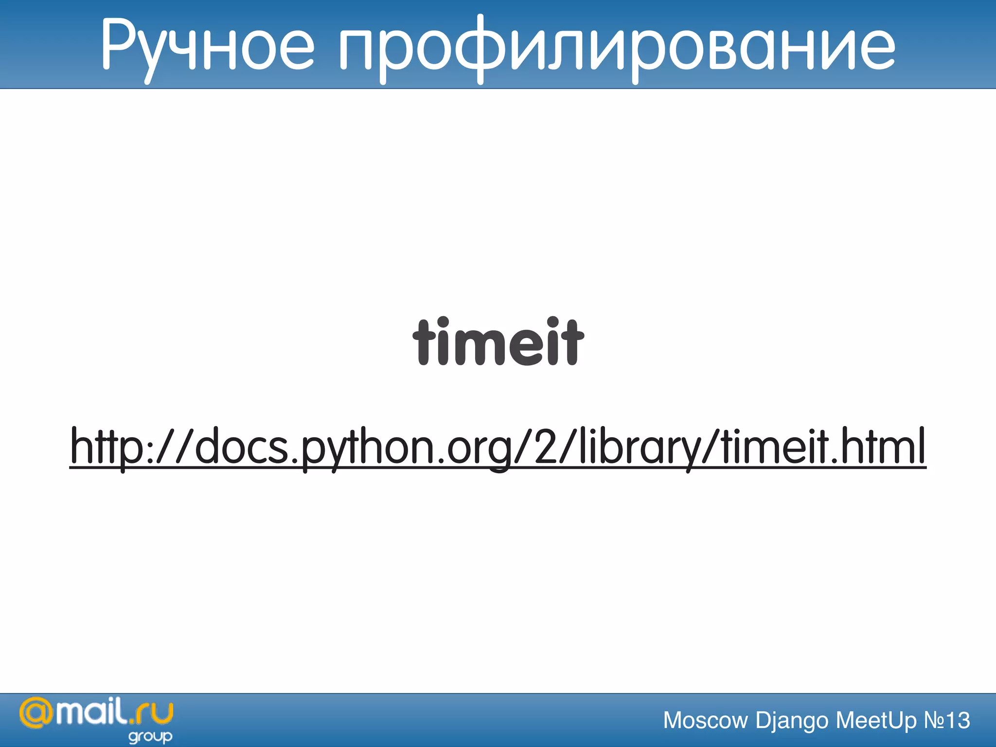 Moscow Django MeetUp №13
timeit
http://docs.python.org/2/library/timeit.html
Ручное профилирование
 