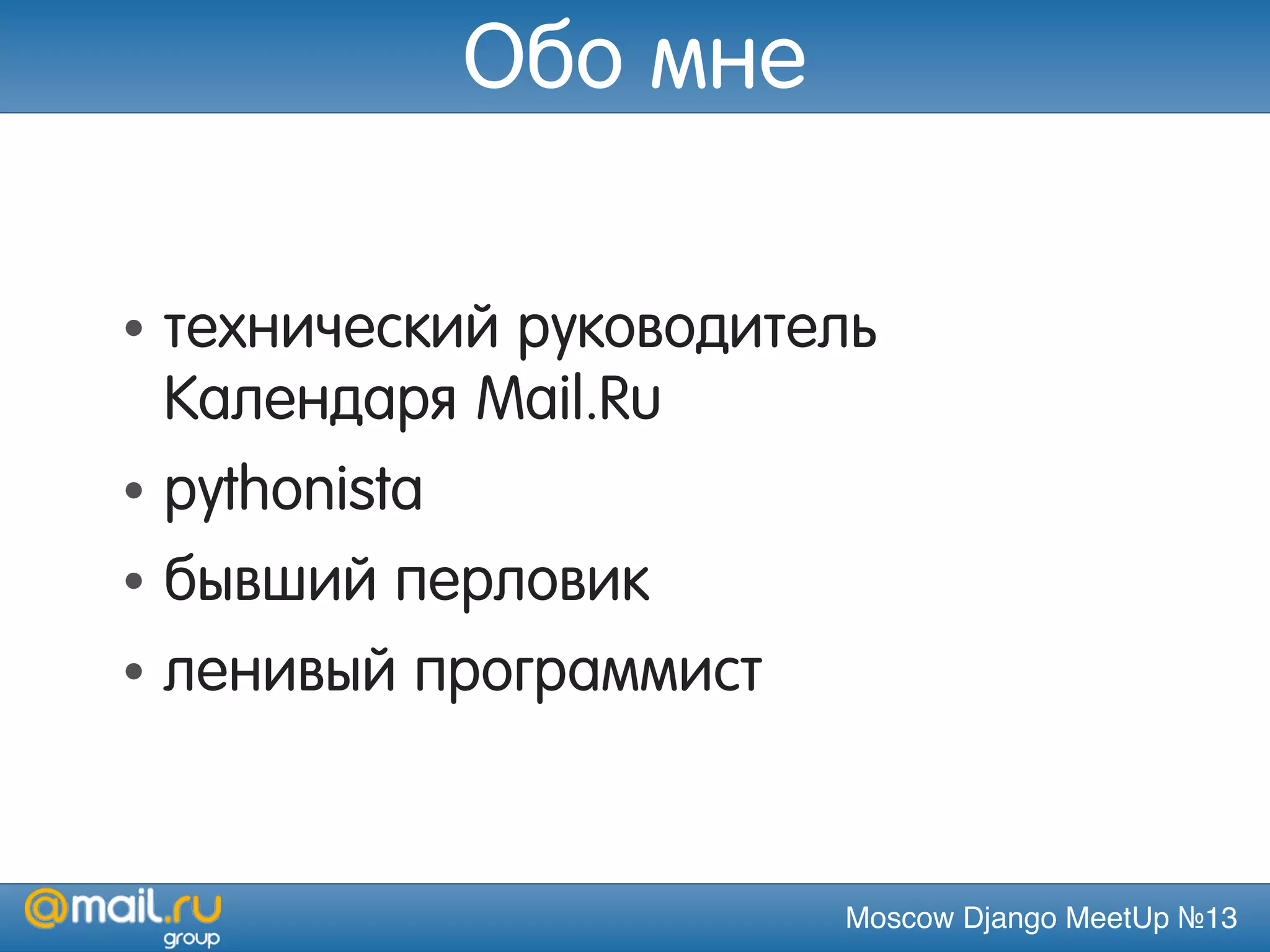Moscow Django MeetUp №13
Обо мне
• технический руководитель
Календаря Mail.Ru
• pythonista
• бывший перловик
• ленивый программист
 