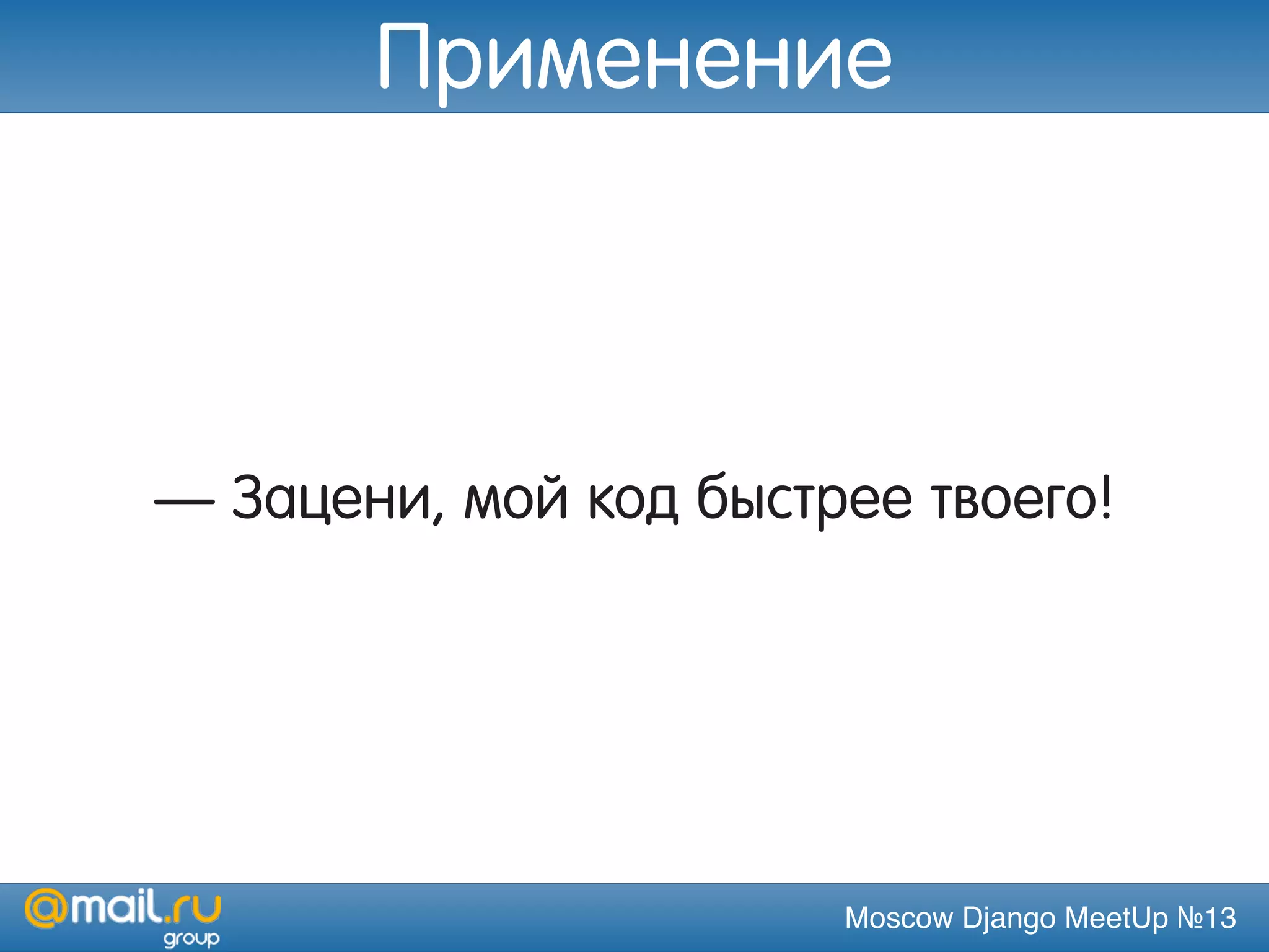 Moscow Django MeetUp №13
— Зацени, мой код быстрее твоего!
Применение
 
