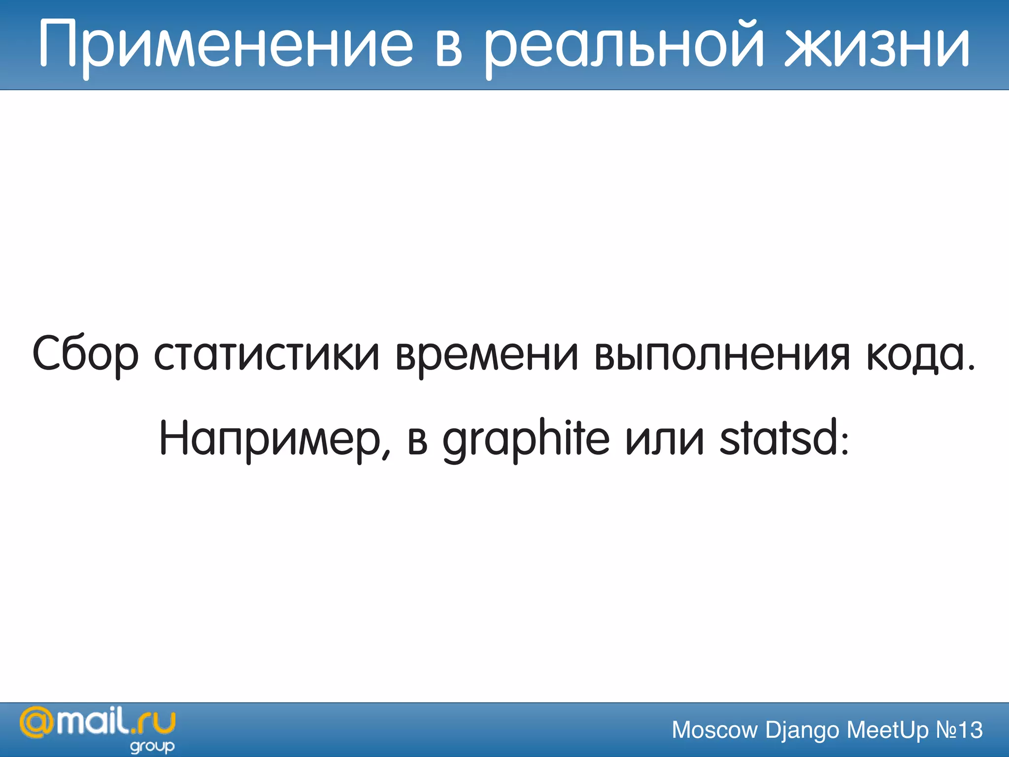 Moscow Django MeetUp №13
Сбор статистики времени выполнения кода.
Например, в graphite или statsd:
Применение в реальной жизни
 