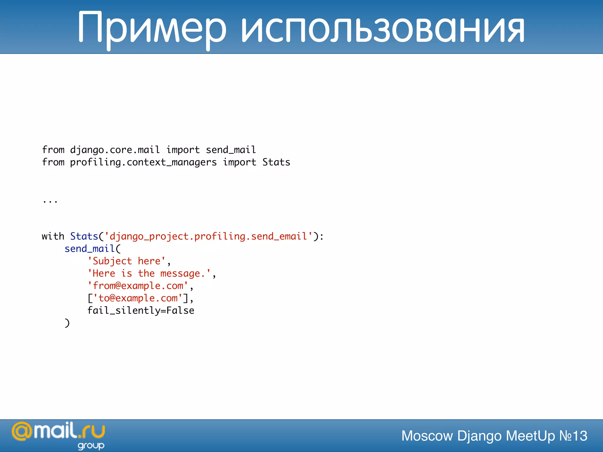 Moscow Django MeetUp №13
from django.core.mail import send_mail
from profiling.context_managers import Stats
...
with Stats('django_project.profiling.send_email'):
send_mail(
'Subject here',
'Here is the message.',
'from@example.com',
['to@example.com'],
fail_silently=False
)
Пример использования
 