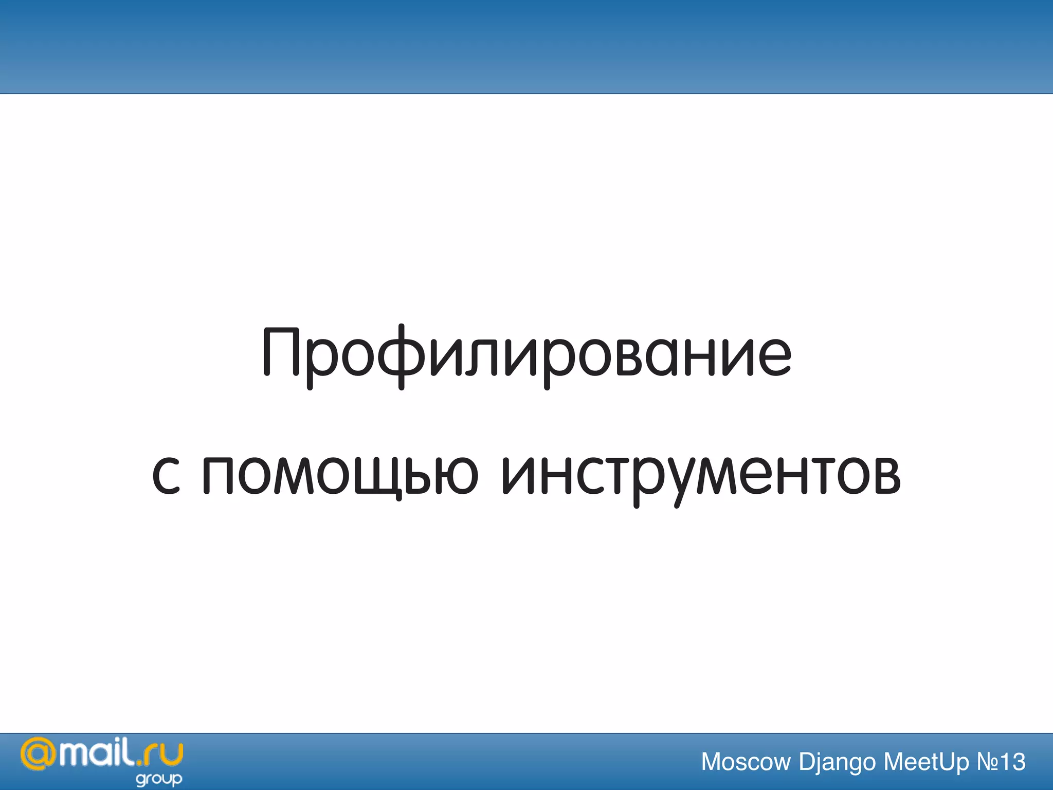 Moscow Django MeetUp №13
Профилирование
с помощью инструментов
 