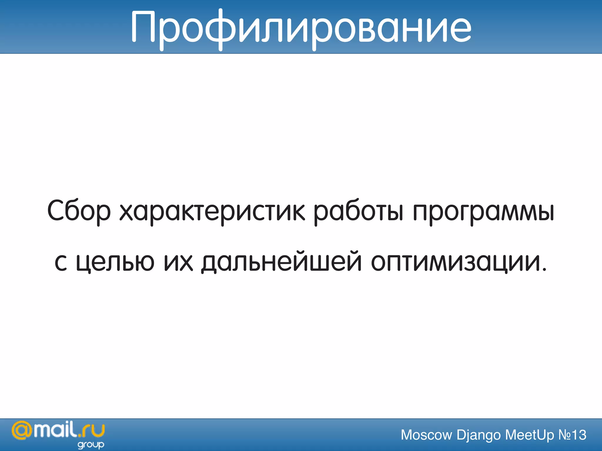 Moscow Django MeetUp №13
Cбор характеристик работы программы
с целью их дальнейшей оптимизации.
Профилирование
 