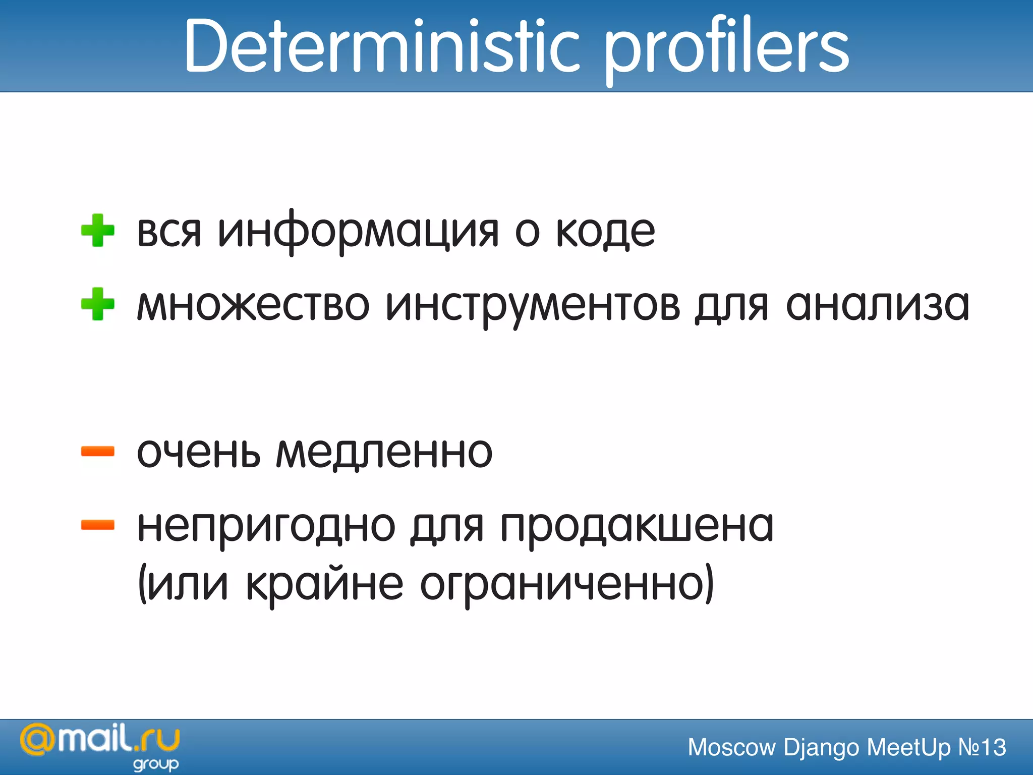 Moscow Django MeetUp №13
Deterministic profilers
вся информация о коде
множество инструментов для анализа
очень медленно
непригодно для продакшена
(или крайне ограниченно)
 