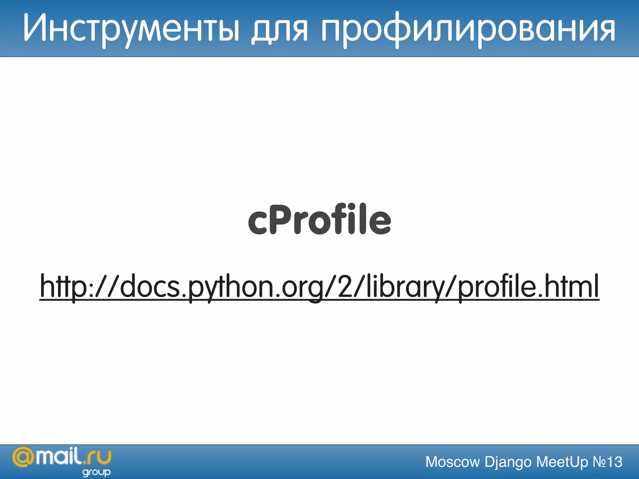 Moscow Django MeetUp №13
cProfile
http://docs.python.org/2/library/profile.html
Инструменты для профилирования
 