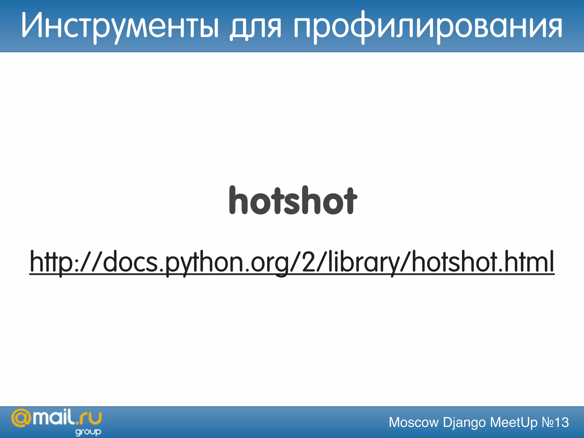 Moscow Django MeetUp №13
hotshot
http://docs.python.org/2/library/hotshot.html
Инструменты для профилирования
 