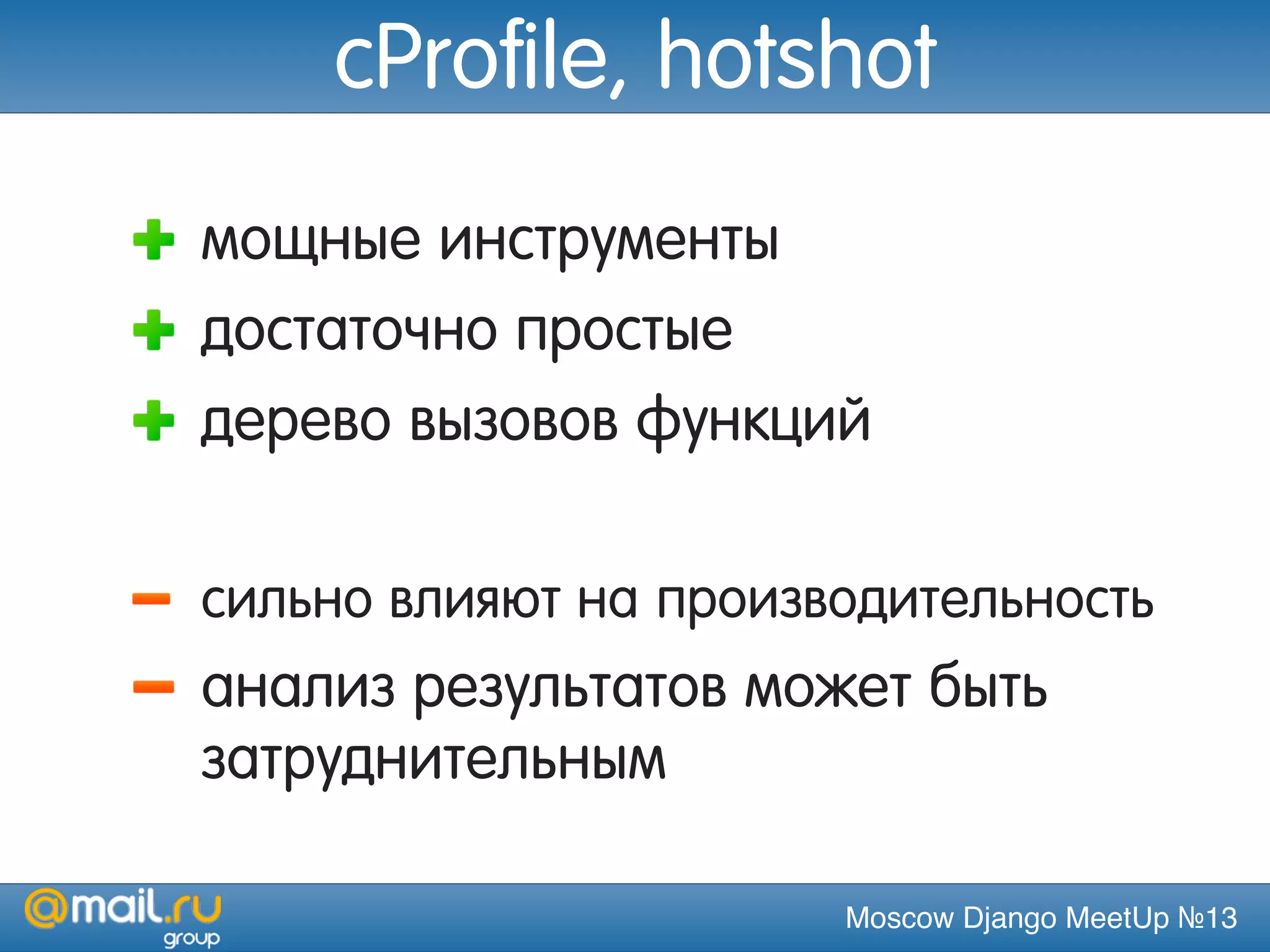 Moscow Django MeetUp №13
cProfile, hotshot
мощные инструменты
достаточно простые
дерево вызовов функций
сильно влияют на производительность
анализ результатов может быть
затруднительным
 