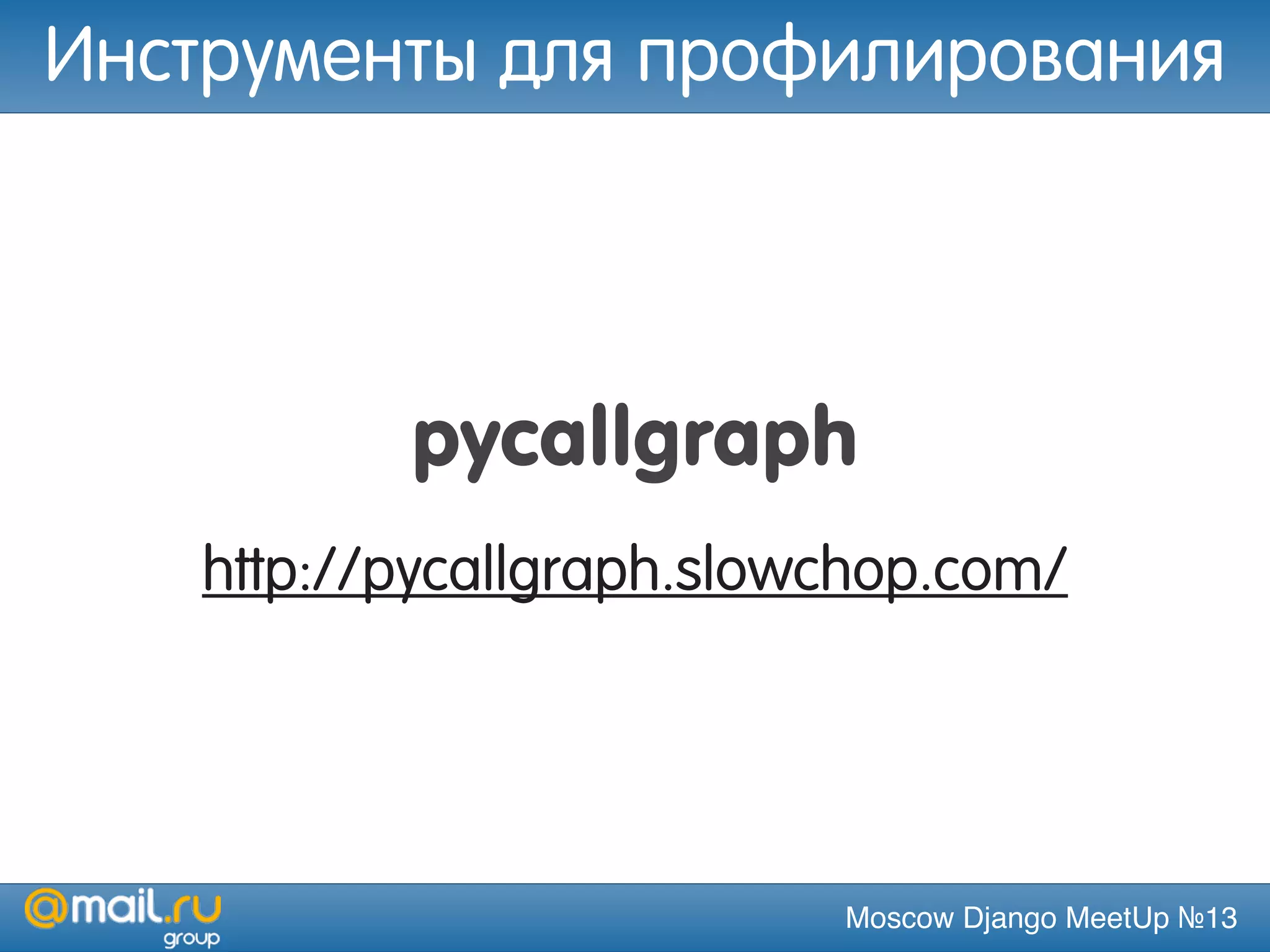 Moscow Django MeetUp №13
pycallgraph
http://pycallgraph.slowchop.com/
Инструменты для профилирования
 