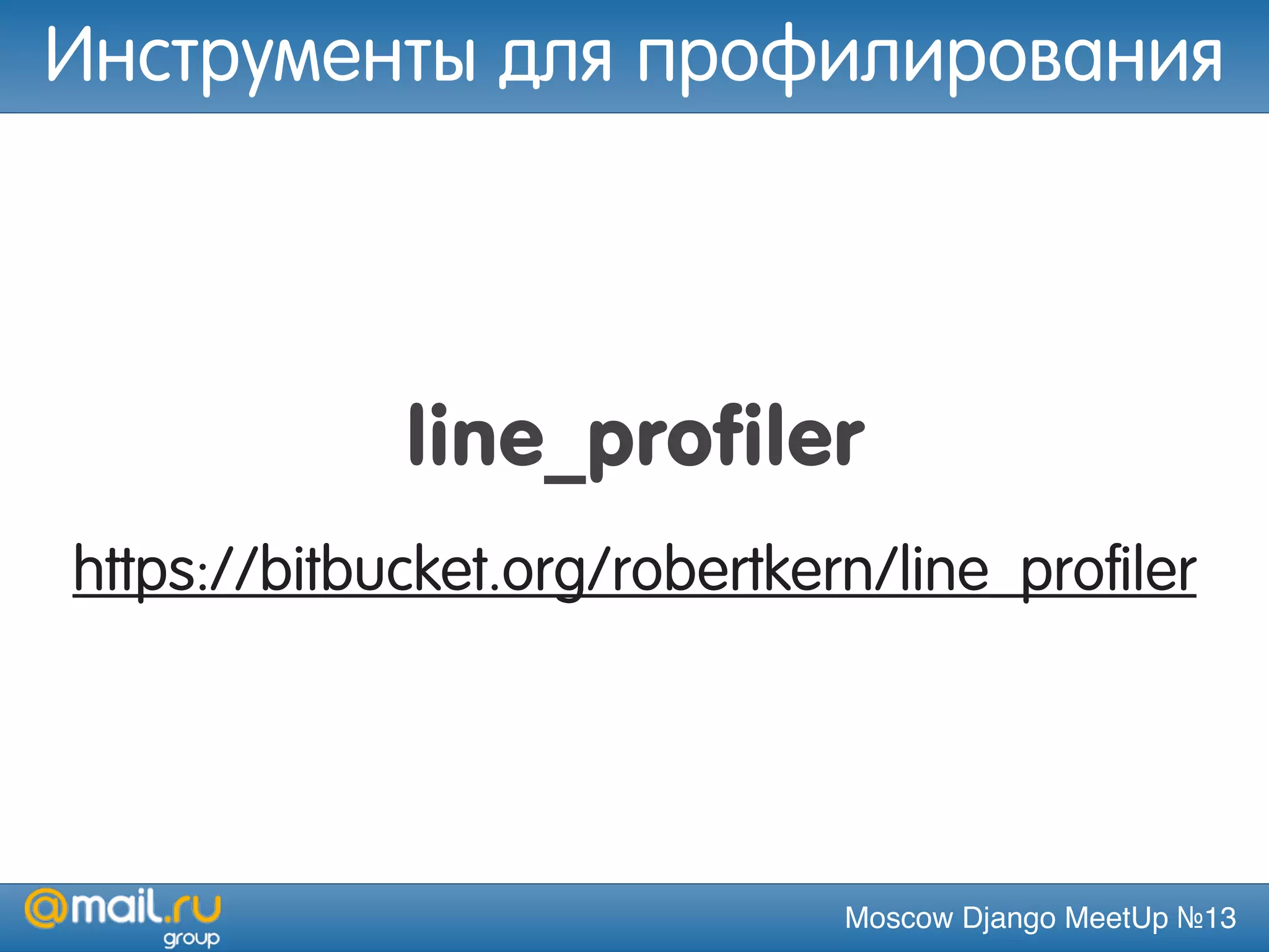 Moscow Django MeetUp №13
line_profiler
https://bitbucket.org/robertkern/line_profiler
Инструменты для профилирования
 