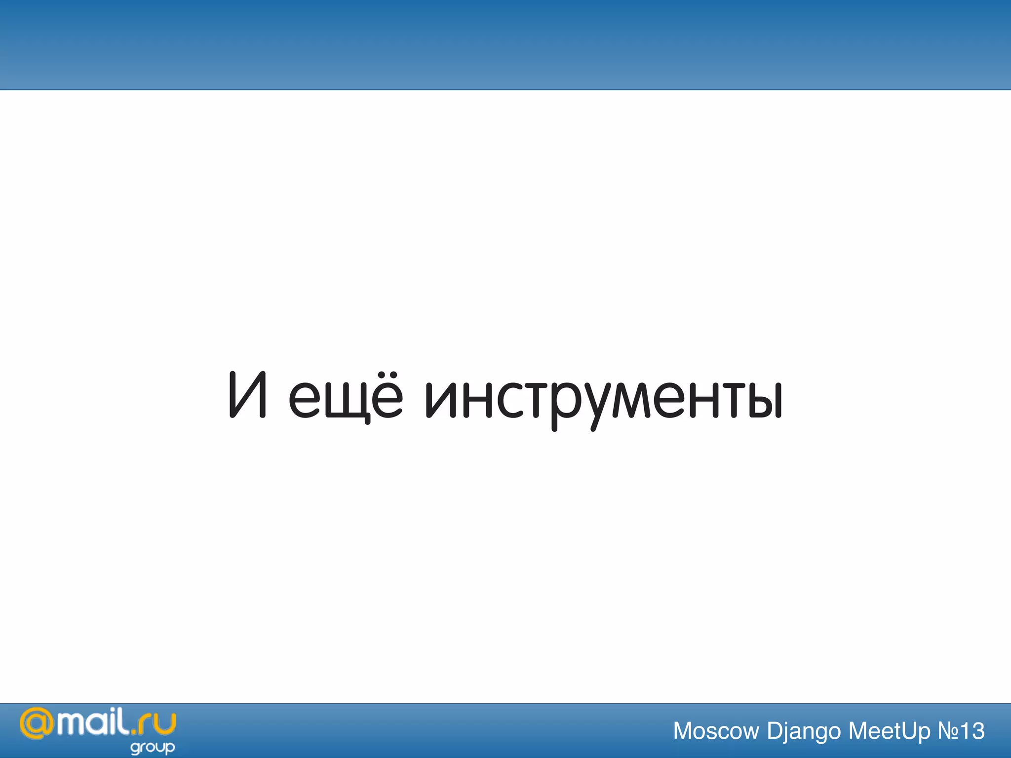 Moscow Django MeetUp №13
И ещё инструменты
 