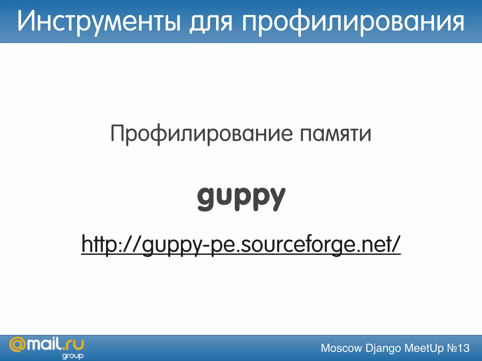 Moscow Django MeetUp №13
Профилирование памяти
guppy
http://guppy-pe.sourceforge.net/
Инструменты для профилирования
 