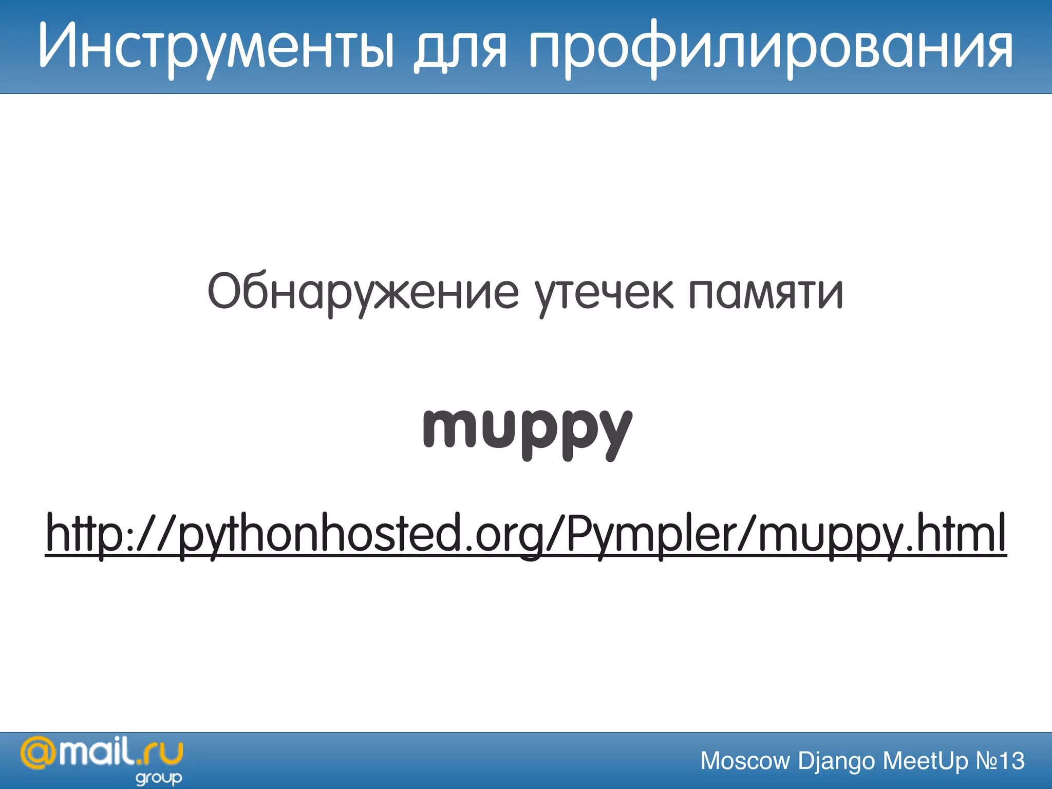 Moscow Django MeetUp №13
Обнаружение утечек памяти
muppy
http://pythonhosted.org/Pympler/muppy.html
Инструменты для профилирования
 