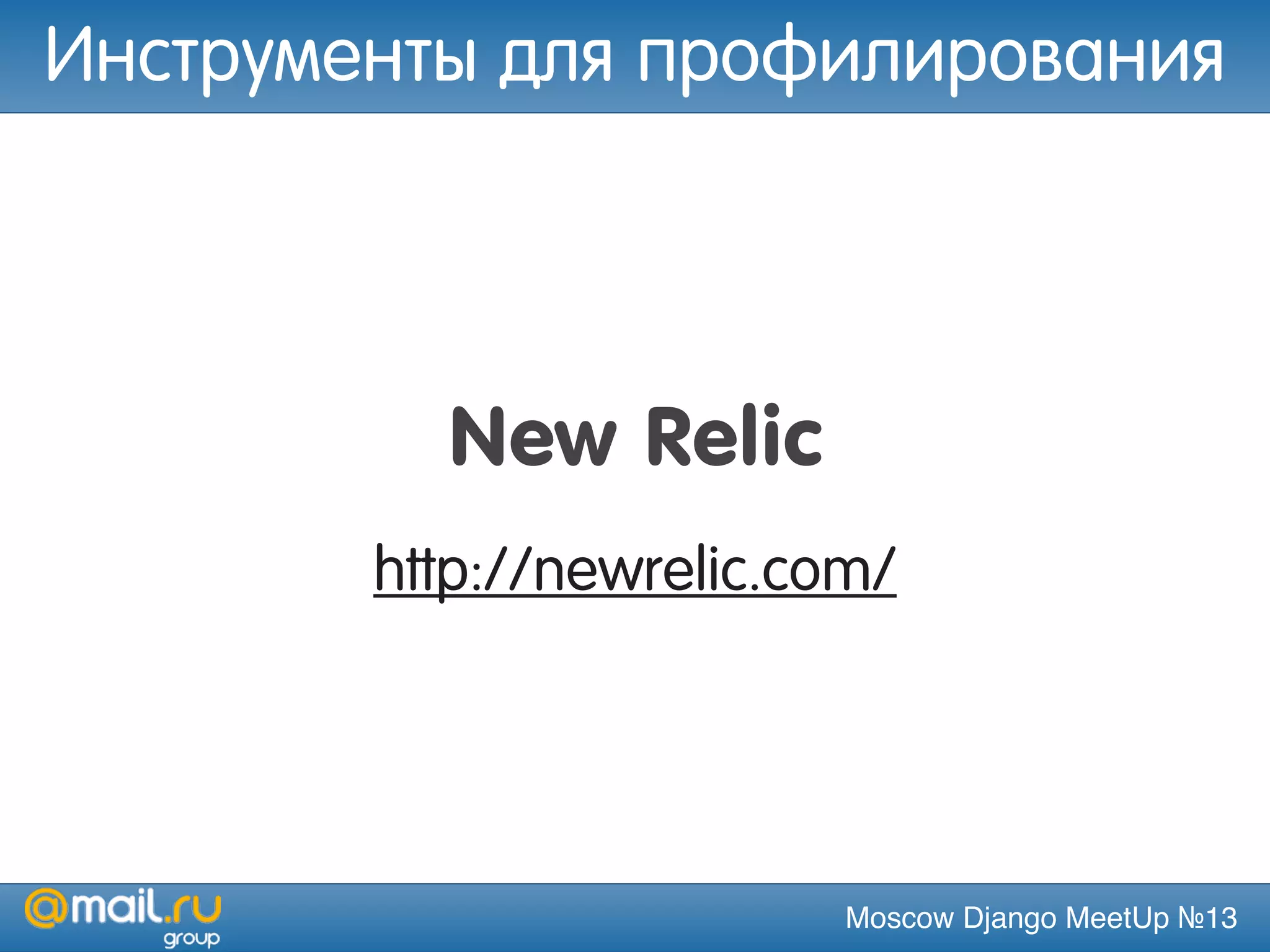 Moscow Django MeetUp №13
New Relic
http://newrelic.com/
Инструменты для профилирования
 