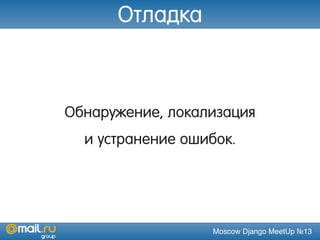 Moscow Django MeetUp №13
Обнаружение, локализация
и устранение ошибок.
Отладка
 