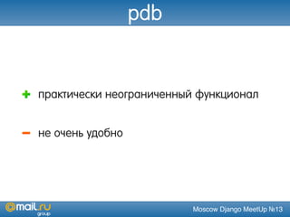 Moscow Django MeetUp №13
pdb
практически неограниченный функционал
не очень удобно
 