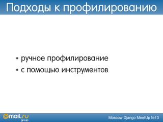 Moscow Django MeetUp №13
Подходы к профилированию
• ручное профилирование
• с помощью инструментов
 