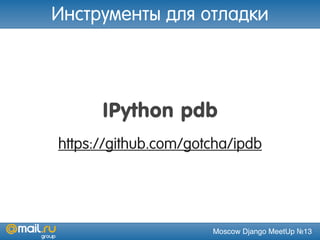 Moscow Django MeetUp №13
IPython pdb
https://github.com/gotcha/ipdb
Инструменты для отладки
 