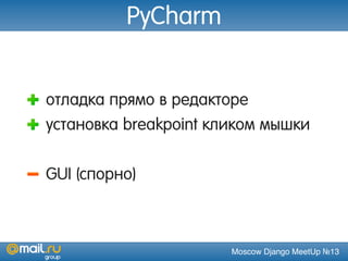 Moscow Django MeetUp №13
PyCharm
отладка прямо в редакторе
установка breakpoint кликом мышки
GUI (спорно)
 