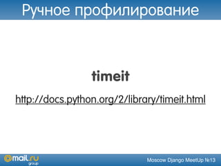 Moscow Django MeetUp №13
timeit
http://docs.python.org/2/library/timeit.html
Ручное профилирование
 