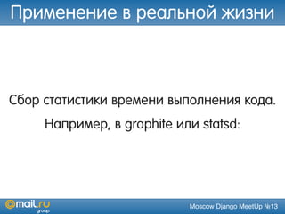 Moscow Django MeetUp №13
Сбор статистики времени выполнения кода.
Например, в graphite или statsd:
Применение в реальной жизни
 