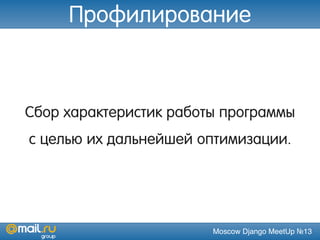 Moscow Django MeetUp №13
Cбор характеристик работы программы
с целью их дальнейшей оптимизации.
Профилирование
 