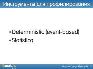 Moscow Django MeetUp №13
Инструменты для профилирования
•Deterministic (event-based)
•Statistical
 