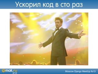Moscow Django MeetUp №13
Ускорил код в сто раз
 