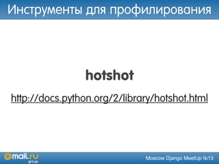 Moscow Django MeetUp №13
hotshot
http://docs.python.org/2/library/hotshot.html
Инструменты для профилирования
 