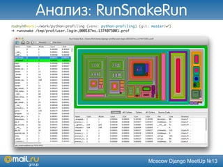Moscow Django MeetUp №13
rudnyh@work:~/work/python-profiling (venv: python-profiling) (git: master|✔)
➜ runsnake /tmp/prof/user.login.000187ms.1374075001.prof
Анализ: RunSnakeRun
 