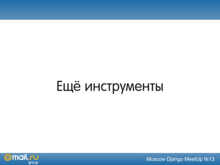 Moscow Django MeetUp №13
Ещё инструменты
 