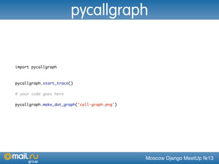 Moscow Django MeetUp №13
import pycallgraph
pycallgraph.start_trace()
# your code goes here
pycallgraph.make_dot_graph('call-graph.png')
pycallgraph
 
