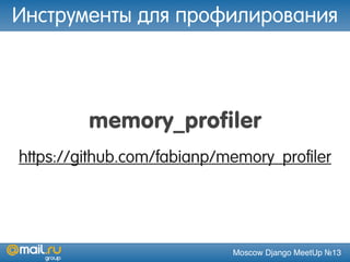 Moscow Django MeetUp №13
memory_profiler
https://github.com/fabianp/memory_profiler
Инструменты для профилирования
 