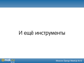 Moscow Django MeetUp №13
И ещё инструменты
 