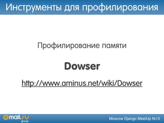 Moscow Django MeetUp №13
Профилирование памяти
Dowser
http://www.aminus.net/wiki/Dowser
Инструменты для профилирования
 