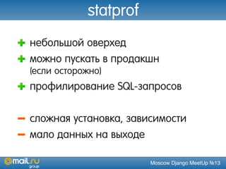 Moscow Django MeetUp №13
statprof
небольшой оверхед
можно пускать в продакшн
(если осторожно)
профилирование SQL-запросов
сложная установка, зависимости
мало данных на выходе
 