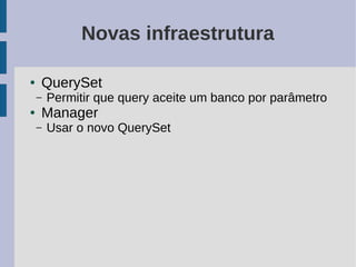 Novas infraestrutura

●   QuerySet
    –   Permitir que query aceite um banco por parâmetro
●   Manager
    –   Usar o novo QuerySet
 